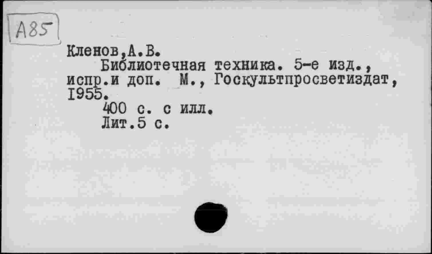 ﻿Кленов,А.В.
Библиотечная техника. 5-е изд., испр.и доп. М., Госкультпросветиздат 1955.
400 с. с илл.
Лит.5 с.